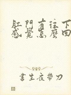 肛门有往下坠的感觉怎么回事