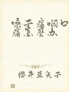 嗓子痛咽口水都痛怎么办