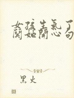 女孩生气了怎么哄她开心句子幽默