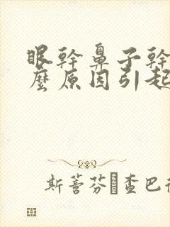 眼干鼻子干是什么原因引起的封面