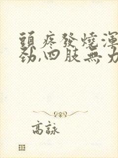 头疼发烧浑身没劲,四肢无力,感觉头紧紧的