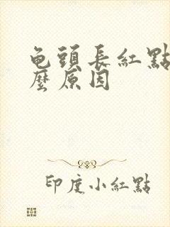 龟头长红点是什么原因