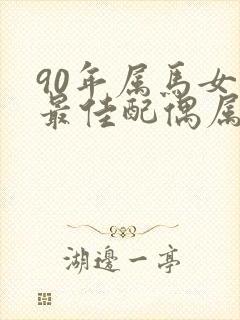 90年属马女的最佳配偶属相