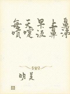 每天早上鼻痒打喷嚏流鼻涕