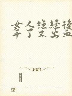 女人绝经后五六年了又出血了是怎么了