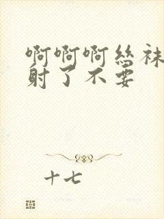 啊啊啊丝袜美腿射了不要