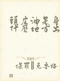 头皮油是身体的什么地方出现问题了