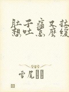 肚子痛又拉稀又想吐怎么缓解