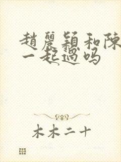 赵丽颖和陈晓在一起过吗