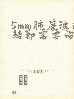 5mm肺磨玻璃结节需要治疗吗