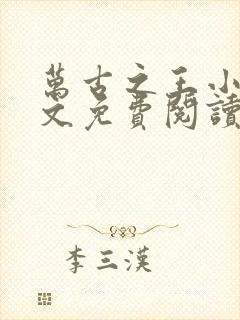 万古之王小说全文免费阅读全文