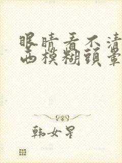 眼睛看不清楚东西模糊头晕