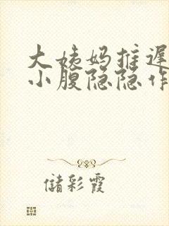 大姨妈推迟6天小腹隐隐作痛