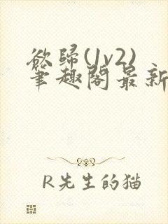 欲归(1v2)笔趣阁最新章节免费阅读