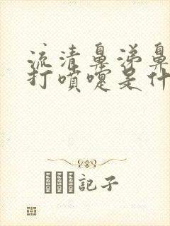 流清鼻涕鼻子痒打喷嚏是什么原因