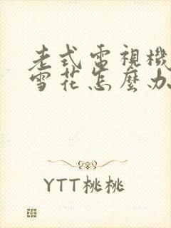 老式电视机出现雪花怎么办