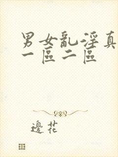 男女乱淫真视频一区二区