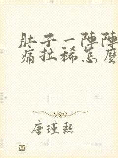 肚子一阵阵的绞痛拉稀怎么缓解