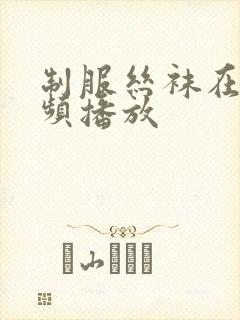 制服丝袜在线视频播放