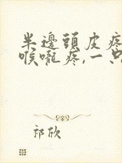 半边头皮疼半边喉咙疼,一只耳朵疼