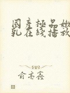 国产极品嫩白美乳在线播放