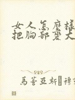 女人怎么样可以把胸部变大