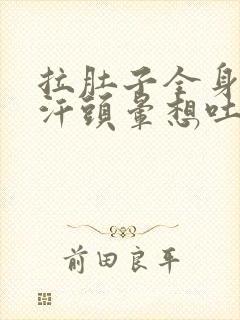 拉肚子全身冒冷汗头晕想吐