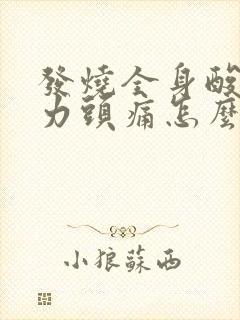 发烧全身酸痛无力头痛怎么办