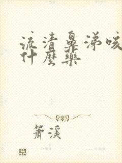 流清鼻涕咳嗽喝什么药