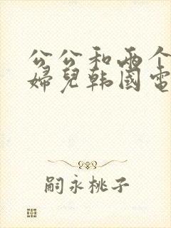 公公和两个儿媳妇儿韩国电影