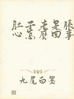 肚子老是胀气恶心怎么回事