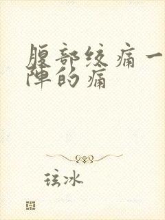 腹部绞痛一阵一阵的痛