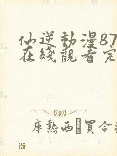 仙逆动漫87集在线观看完整版高清