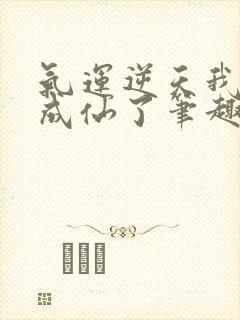 气运逆天我只好成仙了笔趣阁