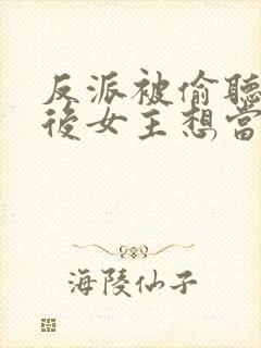 反派被偷听心声后女主想当我后宫