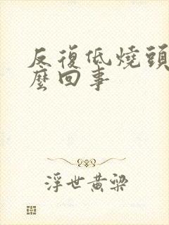 反复低烧头疼怎么回事