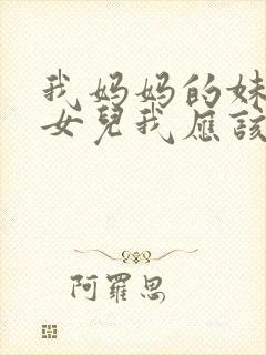 我妈妈的妹妹的女儿我应该怎么称呼