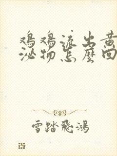 鸡鸡流出黄色分泌物怎么回事