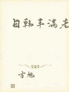 日韩丰满老熟妇