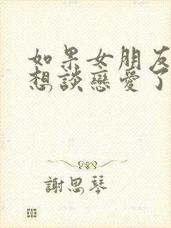 如果女朋友说不想谈恋爱了怎么办