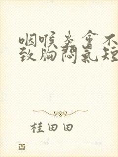 咽喉炎会不会导致胸闷气短封面