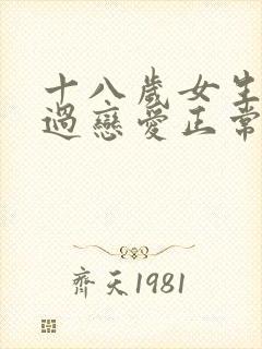 十八岁女生没谈过恋爱正常吗