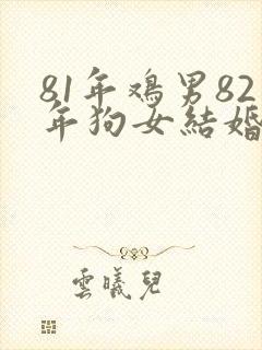 81年鸡男82年狗女结婚好吗