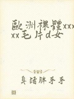 欧洲裸体xxxxx毛片d女