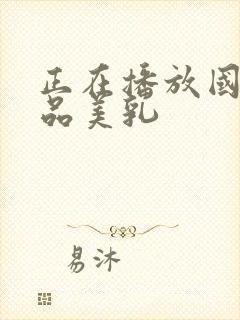 正在播放国产极品美乳