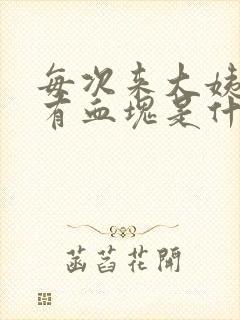 每次来大姨妈都有血块是什么原因