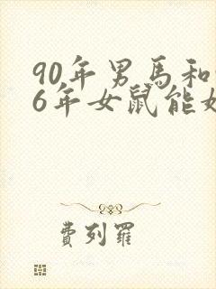 90年男马和96年女鼠能婚配吗