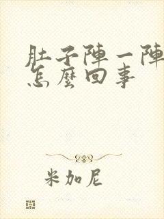 肚子阵一阵痛是怎么回事