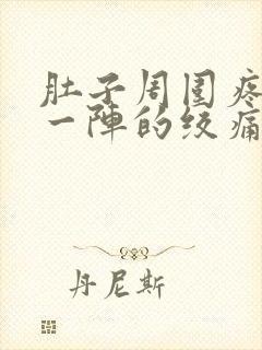 肚子周围疼一阵一阵的绞痛怎么回事