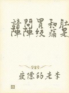 请问胃和肚子一阵阵绞痛是怎么回事封面